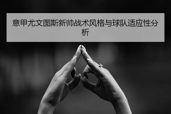 意甲尤文图斯新帅战术风格与球队适应性分析