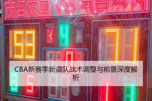 CBA新赛季新疆队战术调整与前景深度解析